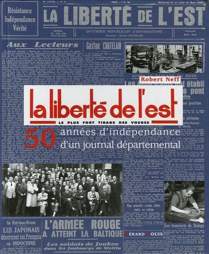 Robert Neff - La Liberté de l'Est, le plus fort tirage des Vosges - 1945-1995 : 50 années d'indépendance d'un journal départemental.