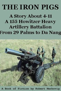 The Iron Pigs - A Story About 4-11 A 155 Howitzer Heavy Artillery Battalion from 29 Palms to Da Nang