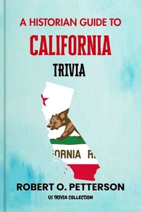 A HISTORIAN GUIDE TO CALIFORNIA TRIVIA:The Unearthing Hidden Fun Facts, Bizarre Events, and the Wild Stories of the Golden State