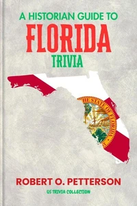 A HISTORIAN GUIDE TO FLORIDA TRIVIA: The Unearthing Hidden Fun Facts, Bizarre Events, and the Wild Stories of the Sunshine State