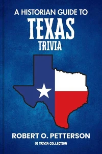 A HISTORIAN GUIDE TO TEXAS TRIVIA: The Unearthing Hidden Fun Facts, Bizarre Events, and the Wild Stories of the Lone Star State