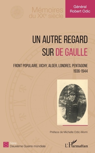 Robert Odic - Un autre regard sur de Gaulle - Front populaire, Vichy, Alger, Londres, Pentagone (1936-1944).