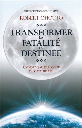 Robert Ohotto - Transformer la fatalité en destinée - Un nouveau dialogue avec votre âme.