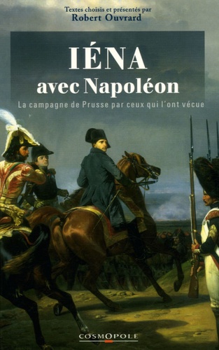 Robert Ouvrard - Avec Napoléon à Iéna et Auerstaedt - La campagne de Prusse par ceux qui l'ont vécue.