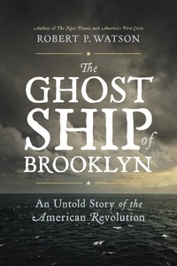 Robert P. Watson - The Ghost Ship of Brooklyn - An Untold Story of the American Revolution.