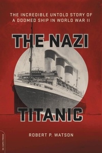 Robert P. Watson - The Nazi Titanic - The Incredible Untold Story of a Doomed Ship in World War II.