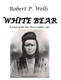White Bear - A Novel of the Nez Perce Conflict, 1877