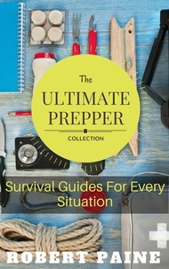  Robert Paine - The Ultimate Prepper Collection: Survival Guides For Every Situation.