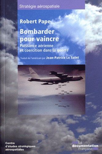 Robert Pape - Bombarder pour vaincre - Puissance aérienne et coercition dans la guerre.