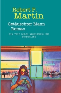 Robert Patrick Martin - Getäuschter Mann - Ein Trip durch Narzissmus und Borderline.