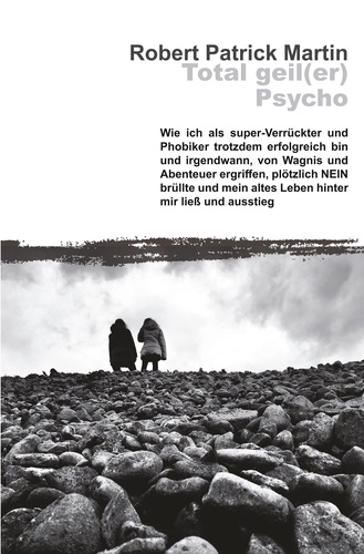 Total geil(er) Psycho!. Wie ich als super-Verrückter und Phobiker trotzdem erfolgreich bin und irgendwann, von Wagnis und Abenteuer ergriffen, plötzlich NEIN brüllte und mein altes Leben hinter mir ließ und ausstieg