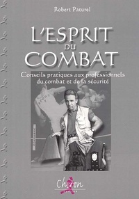 Robert Paturel - L'Esprit Du Combat. Conseil Pratiques Aux Professionnels Du Combat Et De La Securite.