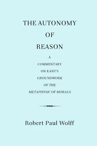 The Autonomy of Reason: A Commentary on Kant’s Groundwork of the Metaphysic of Morals