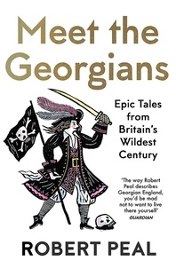 Robert Peal - Meet the Georgians - Epic Tales from Britain’s Wildest Century.