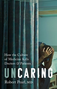 Robert Pearl - Uncaring - How the Culture of Medicine Kills Doctors and Patients.