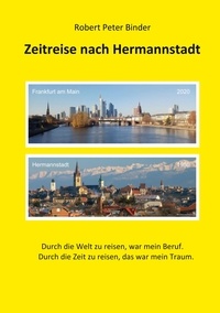 Robert Peter Binder - Zeitreise nach Hermannstadt - Der Weg eines Sachsen aus Hermannstadt.