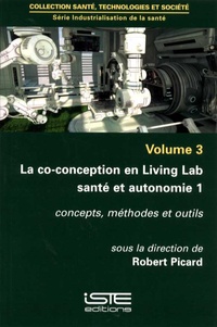 Robert Picard - Industrialisation de la santé - Volume 3, La co-conception en Living Lab santé et autonomie 1 : concepts, méthodes et outils.