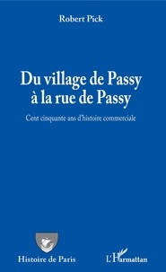 Robert Pick - Du village de Passy à la rue de Passy - Cent cinquante ans d'histoire commerciale.