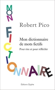 Robert Pico - Mon fictionnaire - Dictionnaire de mots fictifs - Pour rire et, peut-être, pour réfléchir.