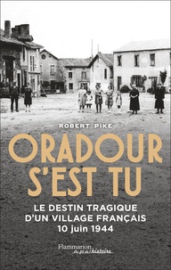 Robert Pike - Oradour s'est tu - Le destin tragique d'un village français, 10 juin 1944.