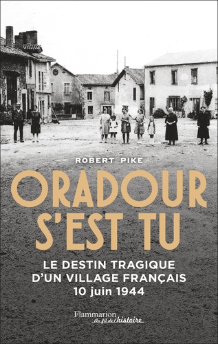 Oradour s'est tu. Le destin tragique d'un village français, 10 juin 1944