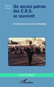 Robert Pinaud - Un ancien patron des C.R.S. se souvient - Un demi-siècle au service de la République.