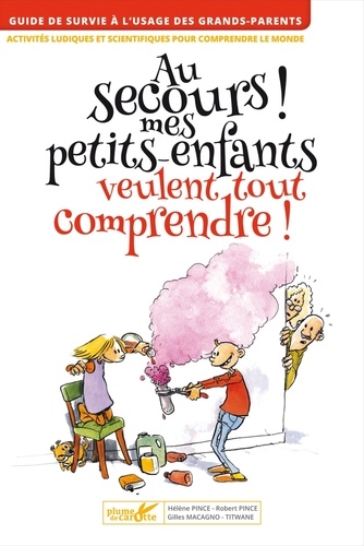 Robert Pince et Hélène Pince - Au secours ! Mes petits-enfants débarquent et veulent tout comprendre ! - Activités ludiques et scientifiques pour comprendre le monde.