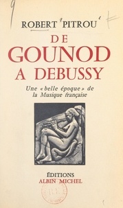 Robert Pitrou - De Gounod à Debussy : une « belle époque » de la musique française.