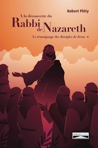 Robert Pléty et Domuni Press - A la découverte du Rabbi de Nazareth - Le témoignage des disciples de Jésus.