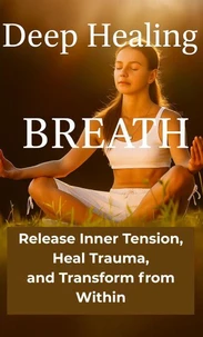 Deep Healing Breath, Release Inner Tension, Heal Trauma and Transform from Within