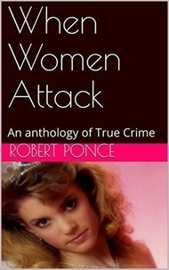  Robert Ponce - When Women Attack An Anthology of True Crime.
