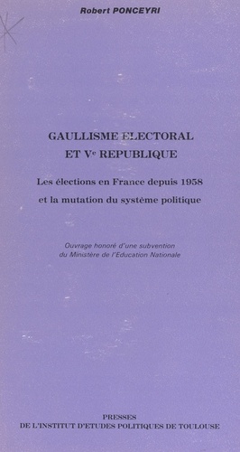 Gaullisme électoral et Ve République. Les élections en France depuis 1958 et la mutation du système politique