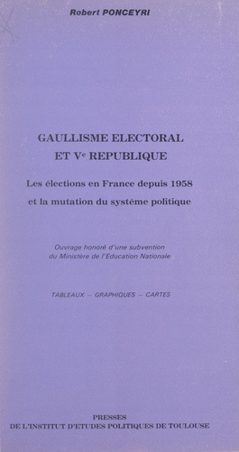 Gaullisme électoral et Ve République. Les élections en France depuis 1958, et la mutation du système politique