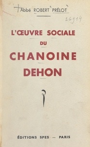 Robert Prélot et Ernest-Victor Mennechet - L'œuvre sociale du chanoine Dehon.