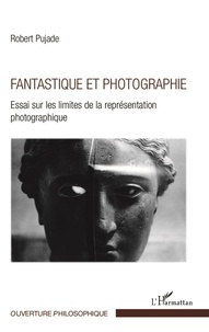 Robert Pujade - Fantastique et photographie - Essai sur les limites de la représentation photographique.
