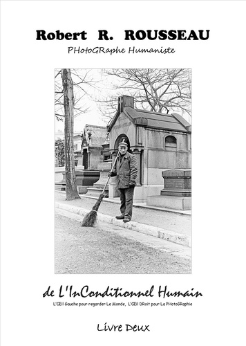 Robert-R Rousseau - De l'inconditionnel humain : l'oeil gauche pour regarder le monde, l'oeil droit pour la photographie - Livre 2.