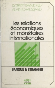 Robert Raymond et Alain Chaussard - Les relations économiques et monétaires internationales : banque et étranger.