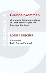 Robert Reischer - Grundeinkommen - eine stabile Existenzgrundlage in Zeiten prekärer Jobs und brüchiger Karrieren - Sozialstaat 4.0.