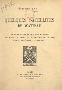 Robert Rey - Quelques satellites de Watteau - Antoine Pesne et Philippe Mercier, François Octavien, Bonaventure de Bar, François-Jérôme Chantereau.