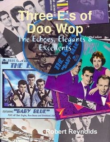  Robert Reynolds - Three E's of Doo-wop: The Echoes; The Elegants; and The Excellents.