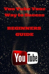 You Tube Mastery For Beginners: A Step - By - Step Guide To Launching Your Channel
