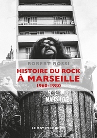 Robert Rossi - Histoire du rock à Marseille (1960-1980).