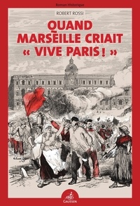 Robert Rossi - Quand Marseille criait "Vive Paris !".