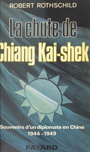 Robert Rothschild - La chute de Chiang Kaï-shek - Souvenir d'un diplomate en Chine, 1944-1949.