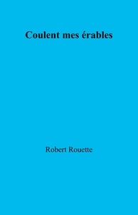 Robert Rouette - Coulent mes érables.