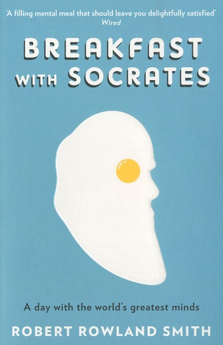 Robert Rowland Smith - Breakfast with Socrates - What Can we Learn from a Day with the World's Greatest Minds ?.