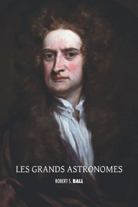 Robert s. Ball - Les grands astronomes - les grands astronomes: Ptolémée, Copernic, Tycho Brahe, Galilée, Kepler, Isaac Newton, Flamsteed, Ha.