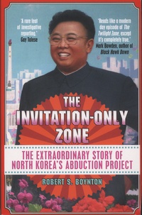 Robert-S Boynton - The Invitation-Only Zone - The Extraordinary Story of North Korea's Abduction Project.