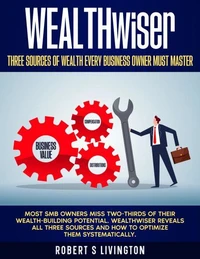 WEALTHwiser - Three Sources of Wealth Every Business Owner Must Master