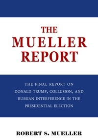 Robert S. Mueller et Special Counsel's Office U.S. Justice - The Mueller Report: The Final Report of the Special Counsel into Donald Trump, Russia, and Collusion.